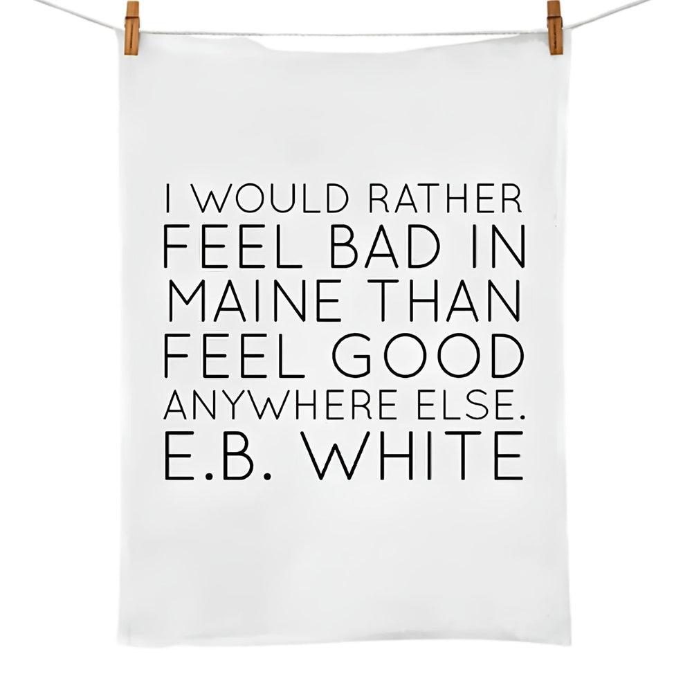 I Would Rather Feel Bad in Maine Flour Sack Tea Towel, E.B. White Quote Kitchen Towel, Maine Gift, Coastal Kitchen Decor 