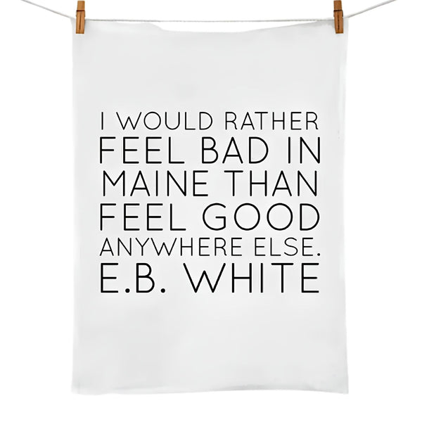 I Would Rather Feel Bad in Maine Flour Sack Tea Towel, E.B. White Quote Kitchen Towel, Maine Gift, Coastal Kitchen Decor 